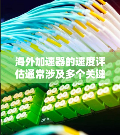海外加速器的速度评估通常涉及多个关键指标，以衡量其性能、稳定性以及适应性。以下是一些主要的指标和评估方法