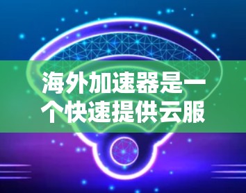 海外加速器是一个快速提供云服务加速器的平台,用户可以根据自己的需求选择适合的海外云服务。以下是一些海外加速器的推荐,涵盖了不同的需求类型 海外加速器是一个快速提供云服务加速器的平台,用户可以根据自己的需求选择适合的海外云服务。以下是一些海外加速器的推荐,涵盖了不同的需求类型