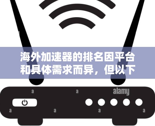 海外加速器的排名因平台和具体需求而异，但以下是一些常见的加速器及其排名情况，供你参考