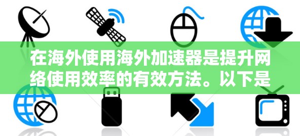 在海外使用海外加速器是提升网络使用效率的有效方法。以下是一个清晰的步骤指南，帮助你有效地使用海外加速器