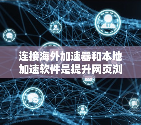 连接海外加速器和本地加速软件是提升网页浏览速度的重要步骤。以下是详细的步骤指南