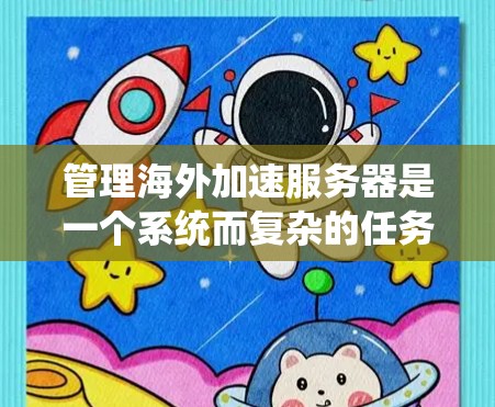 管理海外加速服务器是一个系统而复杂的任务，需要从多个步骤逐步进行。以下是一个详细的指南，帮助您系统地管理海外加速服务器