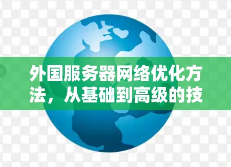 外国服务器网络优化方法,从基础到高级的技巧 外国服务器网络优化方法,从基础到高级的技巧