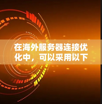 在海外服务器连接优化中，可以采用以下方法