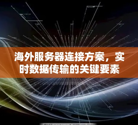 海外服务器连接方案,实时数据传输的关键要素 海外服务器连接方案,实时数据传输的关键要素
