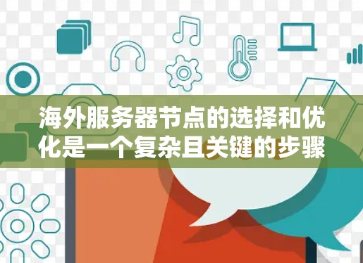 海外服务器节点的选择和优化是一个复杂且关键的步骤，涉及多个方面，从架构到资源分配，再到性能和成本控制。以下是对这个过程的详细总结和优化方法