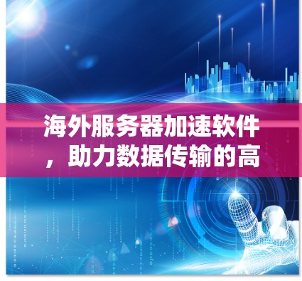 海外服务器加速软件,助力数据传输的高效与安全 海外服务器加速软件,助力数据传输的高效与安全