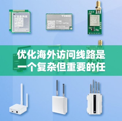 优化海外访问线路是一个复杂但重要的任务，涉及多个技术层面和策略。以下是一个系统化的优化方案