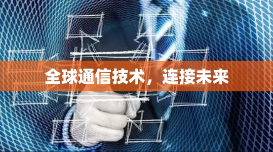 全球通信技术,连接未来 全球通信技术,连接未来