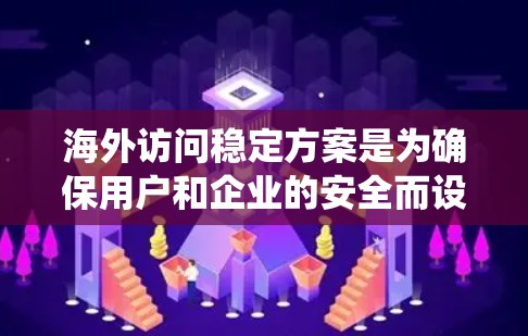 海外访问稳定方案是为确保用户和企业的安全而设计的系统和方法。以下是该方案的详细步骤 海外访问稳定方案是为确保用户和企业的安全而设计的系统和方法。以下是该方案的详细步骤