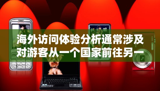 海外访问体验分析通常涉及对游客从一个国家前往另一个国家或地区的旅行全过程的评价和总结。以下是一个通用的海外访问体验分析框架,可以根据具体情况进行调整 海外访问体验分析通常涉及对游客从一个国家前往另一个国家或地区的旅行全过程的评价和总结。以下是一个通用的海外访问体验分析框架,可以根据具体情况进行调整