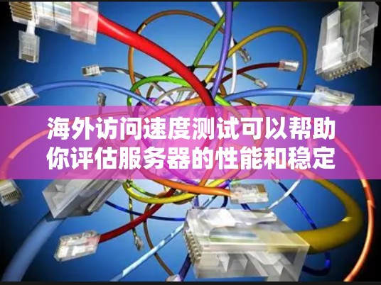 海外访问速度测试可以帮助你评估服务器的性能和稳定性，特别是在海外地区的访问表现。以下是一些步骤和建议，帮助你进行海外访问速度测试