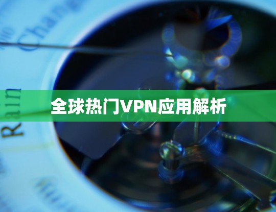 全球热门VPN应用解析