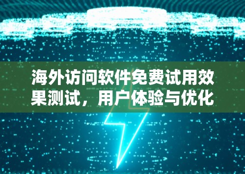 海外访问软件免费试用效果测试,用户体验与优化建议 海外访问软件免费试用效果测试,用户体验与优化建议