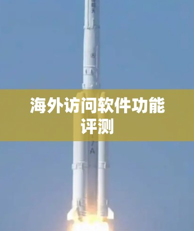 海外访问软件功能评测 海外访问软件功能评测