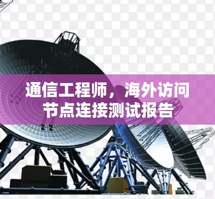 通信工程师,海外访问节点连接测试报告 通信工程师,海外访问节点连接测试报告