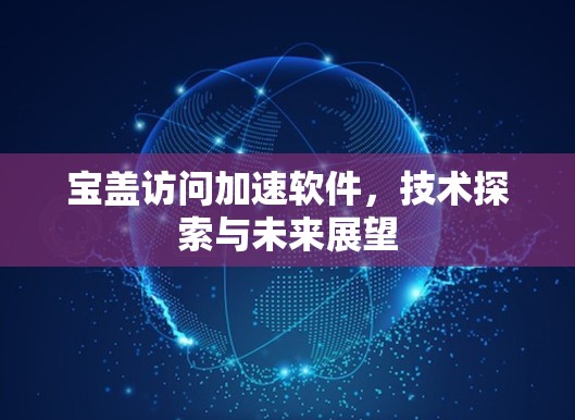 宝盖访问加速软件,技术探索与未来展望 宝盖访问加速软件,技术探索与未来展望