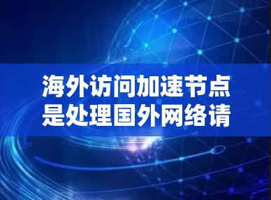 海外访问加速节点是处理国外网络请求的服务器，通常位于海外或地区的服务器，旨在提高访问效率和处理能力。以下是一些推荐海外访问加速节点的策略和建议