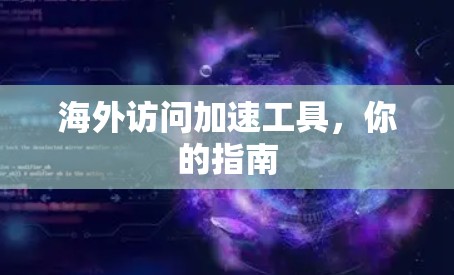 海外访问加速工具，你的指南