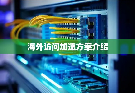 海外访问加速方案介绍 海外访问加速方案介绍
