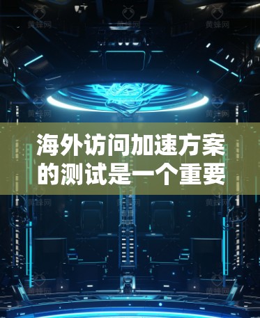 海外访问加速方案的测试是一个重要的步骤,可以帮助你优化访问速度,提升效率。以下是一个通用的海外访问加速方案测试步骤 海外访问加速方案的测试是一个重要的步骤,可以帮助你优化访问速度,提升效率。以下是一个通用的海外访问加速方案测试步骤