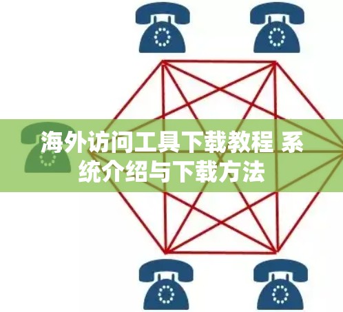 海外访问工具下载教程 系统介绍与下载方法 海外访问工具下载教程 系统介绍与下载方法