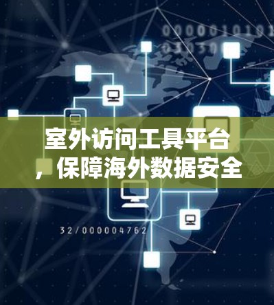 室外访问工具平台，保障海外数据安全与效率的高科技解决方案