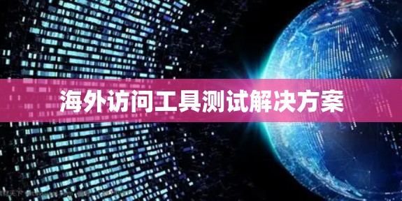 海外访问工具测试解决方案 海外访问工具测试解决方案
