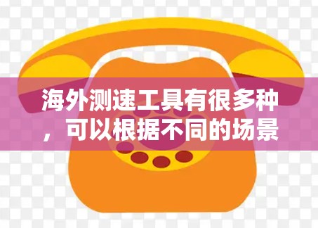 海外测速工具有很多种,可以根据不同的场景和需求选择合适的工具。以下是一些常见的测速工具及其特点 海外测速工具有很多种,可以根据不同的场景和需求选择合适的工具。以下是一些常见的测速工具及其特点