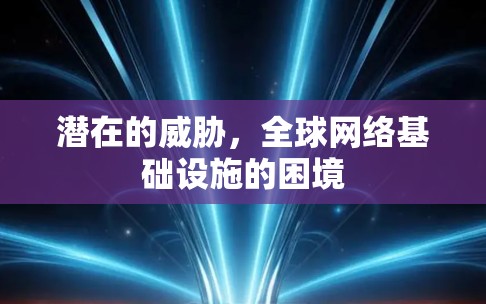 潜在的威胁，全球网络基础设施的困境