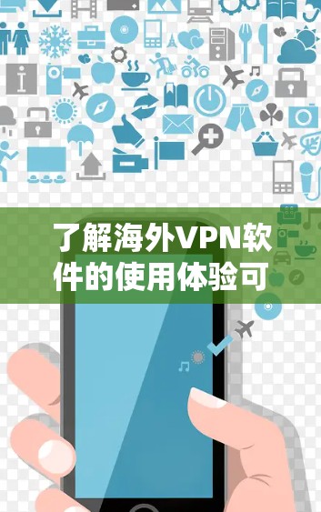 了解海外VPN软件的使用体验可以从以下几个方面进行系统性分析和规划