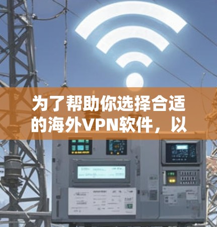 为了帮助你选择合适的海外VPN软件,以下是一个分步骤的指南 为了帮助你选择合适的海外VPN软件,以下是一个分步骤的指南