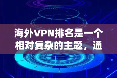 海外VPN排名是一个相对复杂的主题,通常会根据不同的标准进行评估,比如安全指数、记录数、设备兼容性等。以下是一些常见的海外VPN排名系统及其特点 海外VPN排名是一个相对复杂的主题,通常会根据不同的标准进行评估,比如安全指数、记录数、设备兼容性等。以下是一些常见的海外VPN排名系统及其特点