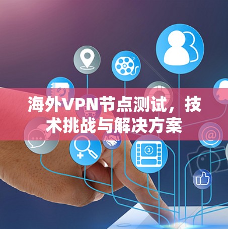海外VPN节点测试,技术挑战与解决方案 海外VPN节点测试,技术挑战与解决方案