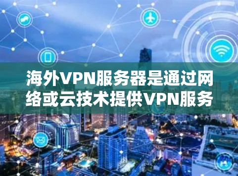 海外VPN服务器是通过网络或云技术提供VPN服务的服务器，这些服务器通常位于国外或海外地区，用户可以远程访问这些服务器，进行加密通信或其他VPN相关操作。以下是一些关于海外VPN服务器的详细信息