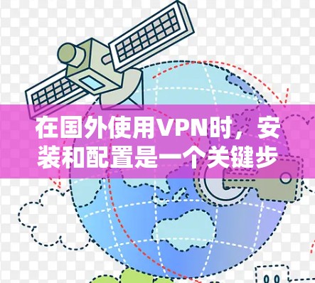 在国外使用VPN时,安装和配置是一个关键步骤。以下是一些简单易懂的安装方法和步骤,帮助您安全地在海外安装和使用VPN 在国外使用VPN时,安装和配置是一个关键步骤。以下是一些简单易懂的安装方法和步骤,帮助您安全地在海外安装和使用VPN
