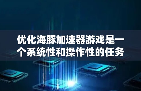 优化海豚加速器游戏是一个系统性和操作性的任务,需要综合考虑多个因素来达到最佳效果。以下是一个有条理的优化步骤指南 优化海豚加速器游戏是一个系统性和操作性的任务,需要综合考虑多个因素来达到最佳效果。以下是一个有条理的优化步骤指南
