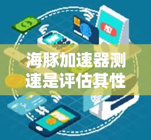 海豚加速器测速是评估其性能和稳定性的重要环节，涉及多个步骤和挑战。以下是对这一过程的详细分析