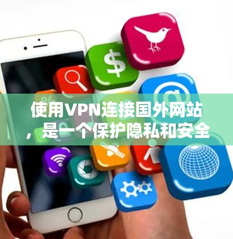 使用VPN连接国外网站，是一个保护隐私和安全的实用工具。以下是详细的步骤和建议