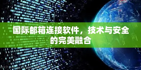 国际邮箱连接软件,技术与安全的完美融合 国际邮箱连接软件,技术与安全的完美融合