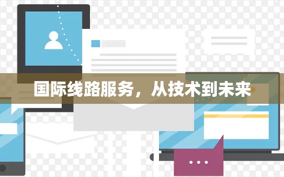 国际线路服务,从技术到未来 国际线路服务,从技术到未来
