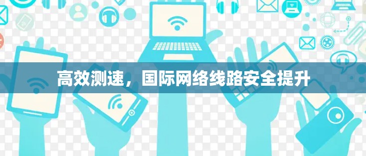 高效测速，国际网络线路安全提升