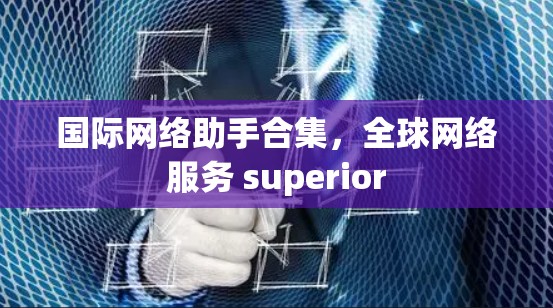 国际网络助手合集,全球网络服务 superior 国际网络助手合集,全球网络服务 superior