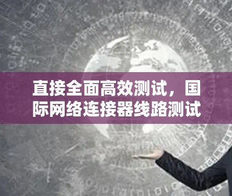直接全面高效测试,国际网络连接器线路测试解决方案 直接全面高效测试,国际网络连接器线路测试解决方案