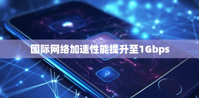 国际网络加速性能提升至1Gbps 国际网络加速性能提升至1Gbps