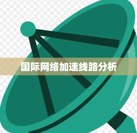 国际网络加速线路分析 国际网络加速线路分析