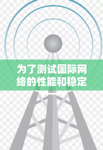 为了测试国际网络的性能和稳定性，以下是一个逐步的测试过程