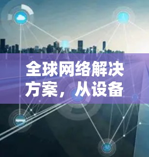 全球网络解决方案，从设备到应用