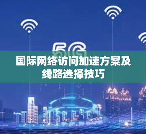 国际网络访问加速方案及线路选择技巧 国际网络访问加速方案及线路选择技巧