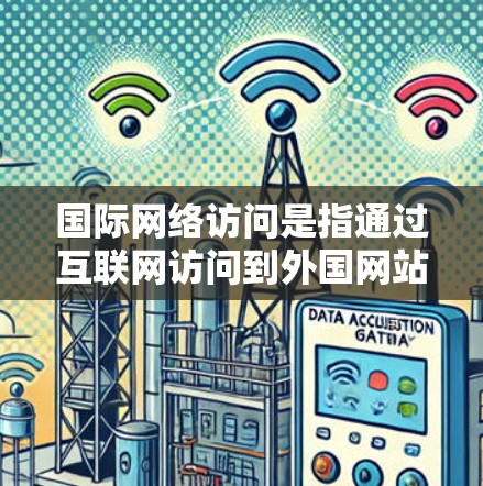 国际网络访问是指通过互联网访问到外国网站或资源的行为。以下是一些常见问题和解决方案